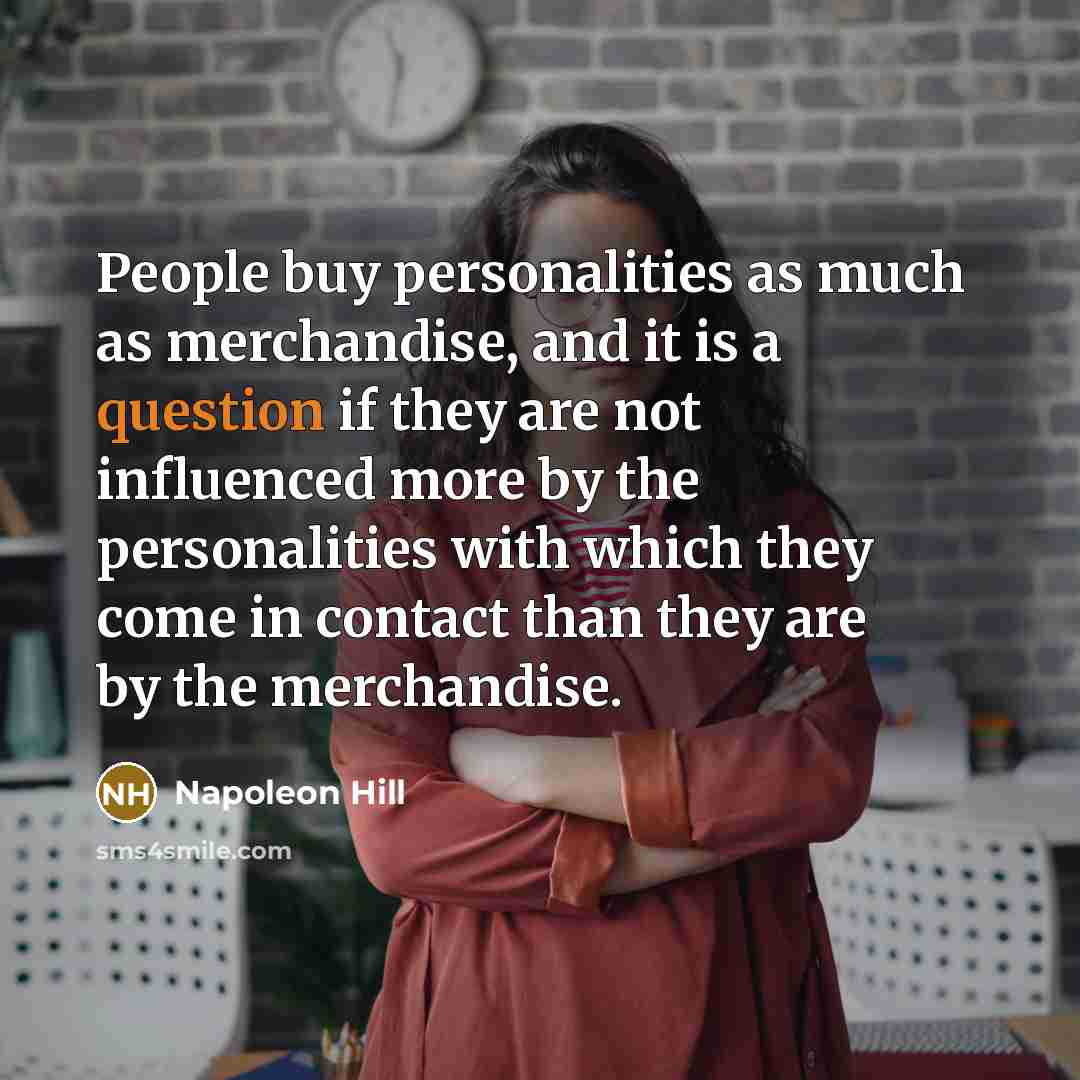 “People buy personalities as much as merchandise, and it is a question if they are not influenced more by the personalities with which they come in contact than they are by the merchandise.” quote by Napoleon Hill