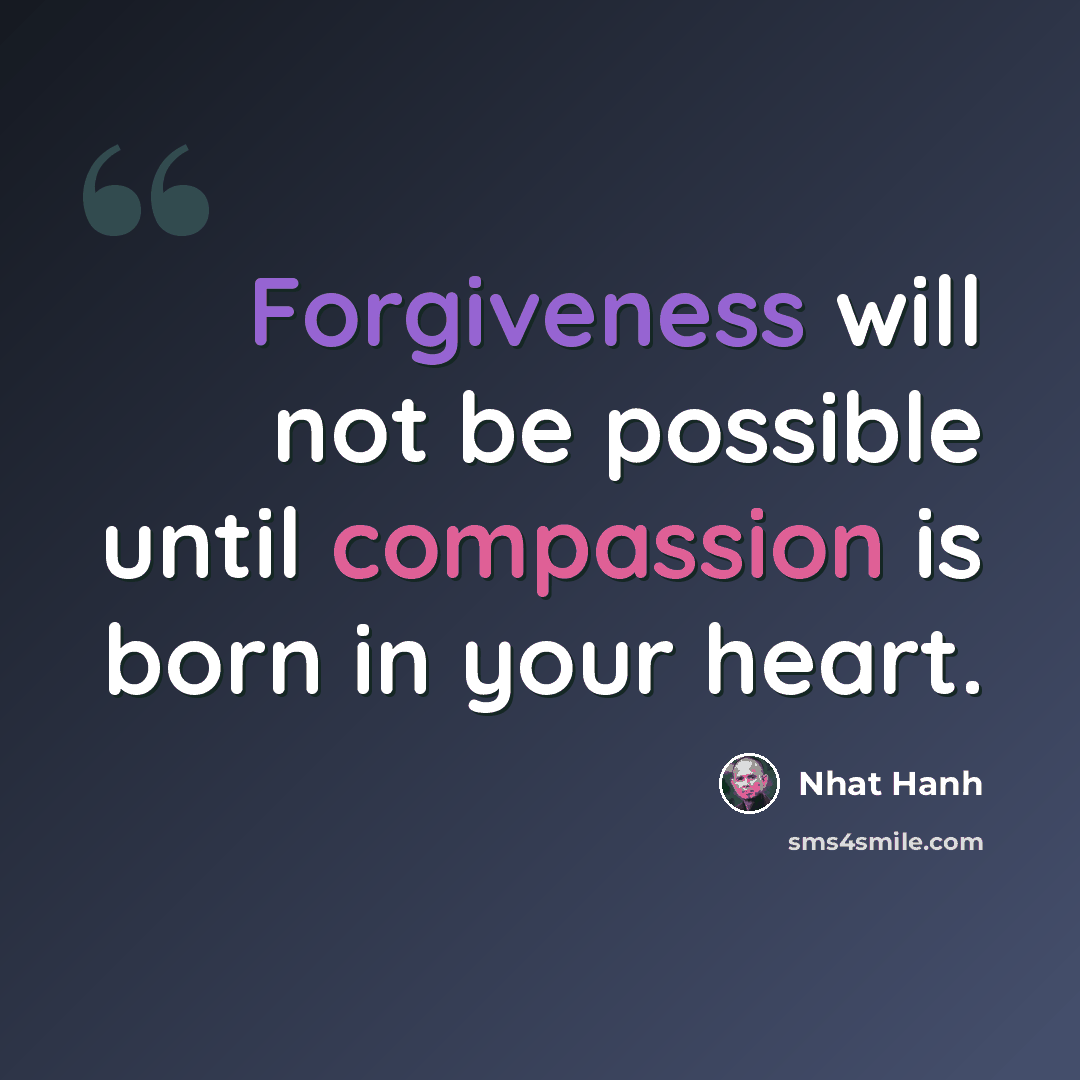 “Forgiveness will not be possible until compassion is born in your heart.” quote by Nhat Hanh