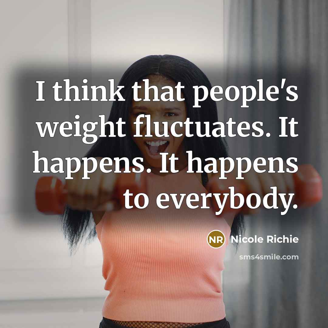 “I think that people's weight fluctuates. It happens. It happens to everybody.” quote by Nicole Richie