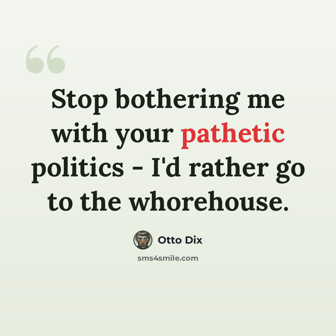 “Stop bothering me with your pathetic politics - I'd rather go to the whorehouse.” quote by Otto Dix