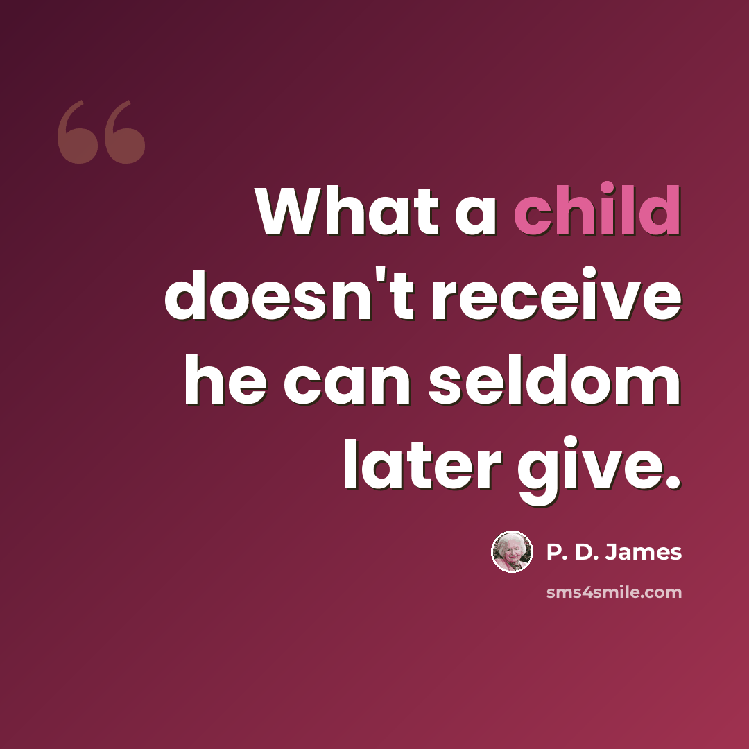 “What a child doesn't receive he can seldom later give.” quote by P. D. James
