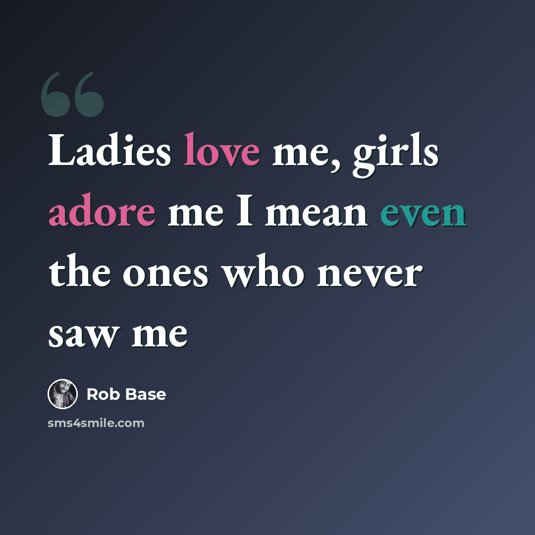 “Ladies love me, girls adore me I mean even the ones who never saw me” quote by Rob Base