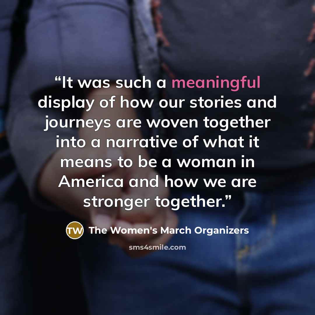 “It was such a meaningful display of how our stories and journeys are woven together into a narrative of what it means to be a woman in America and how we are stronger together.” quote by The Women's March Organizers