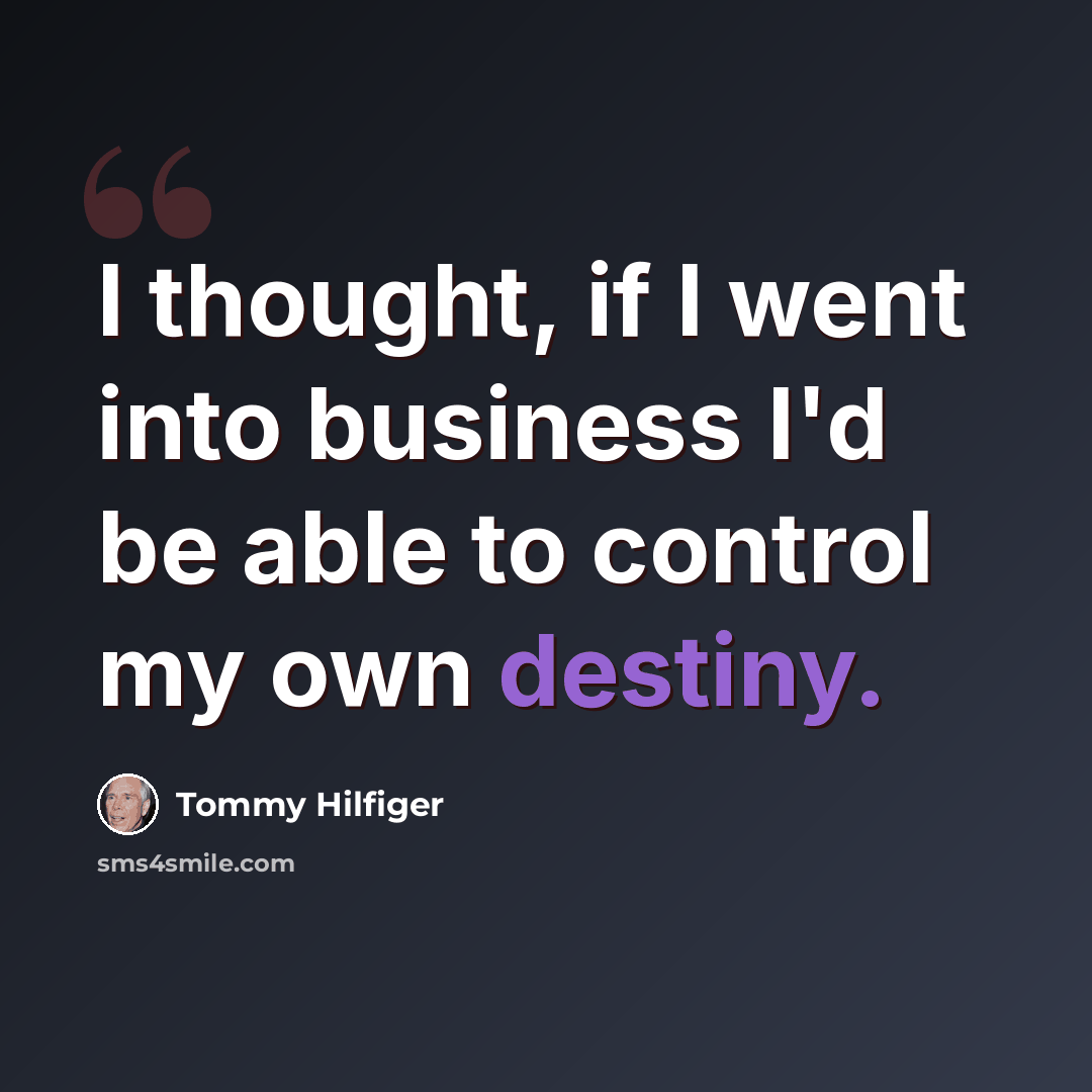“I thought, if I went into business I'd be able to control my own destiny.” quote by Tommy Hilfiger