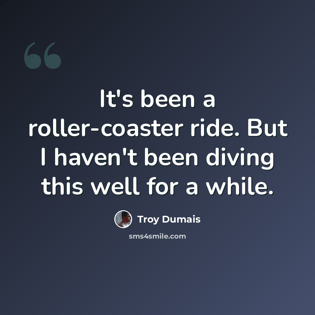“It's been a roller-coaster ride. But I haven't been diving this well for a while.” quote by Troy Dumais