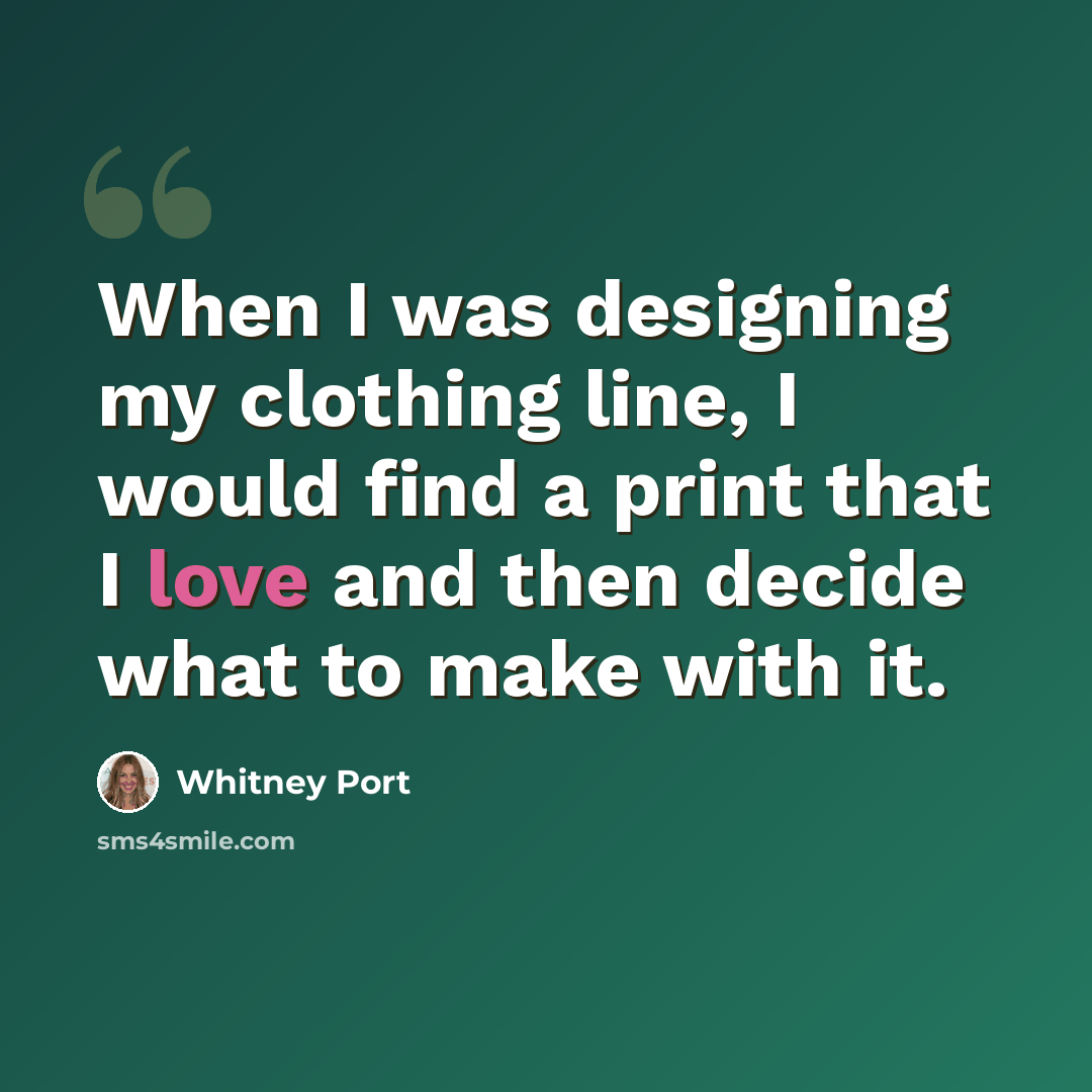 “When I was designing my clothing line, I would find a print that I love and then decide what to make with it.” quote by Whitney Port