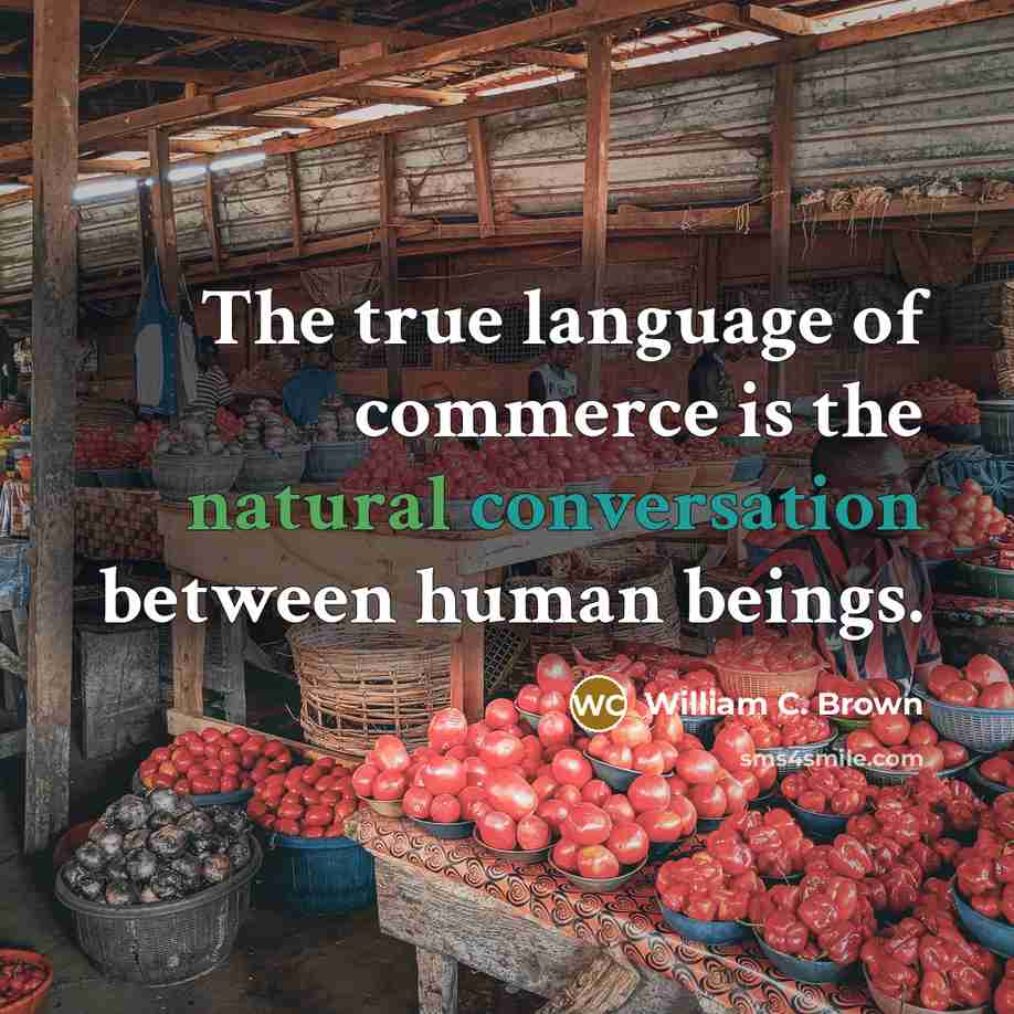 “The true language of commerce is the natural conversation between human beings.” quote by William C. Brown