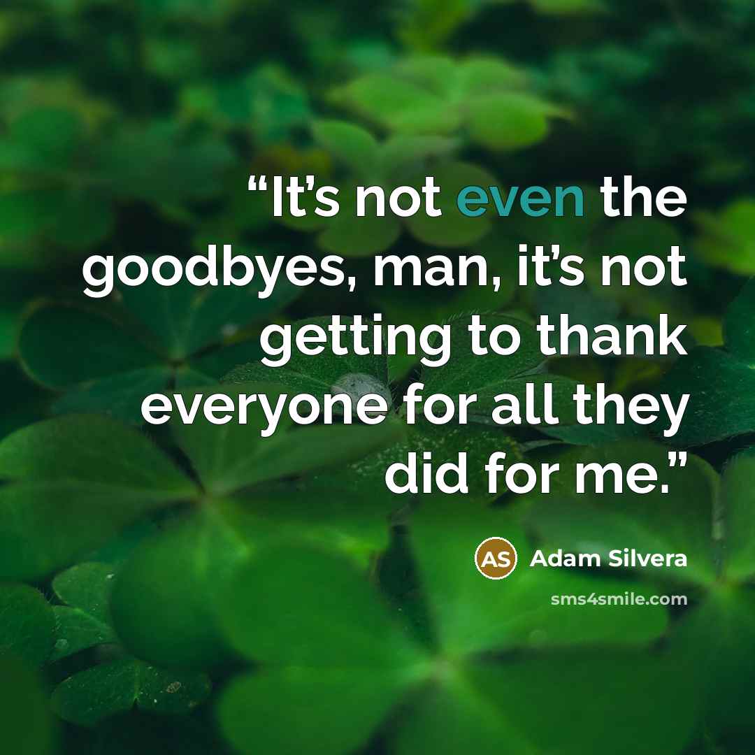 “It’s not even the goodbyes, man, it’s not getting to thank everyone for all they did for me.” quote by Adam Silvera