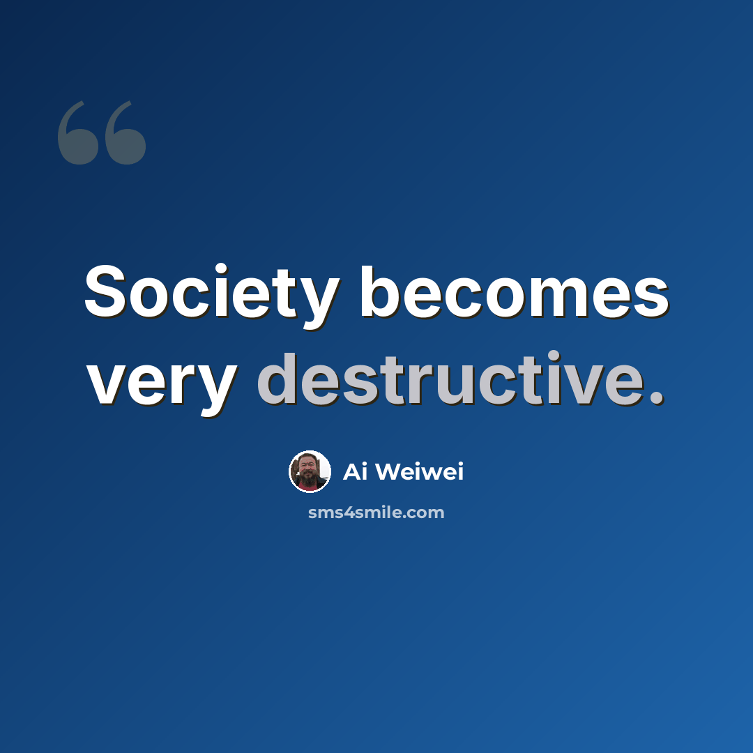 “Society becomes very destructive.” quote by Ai Weiwei