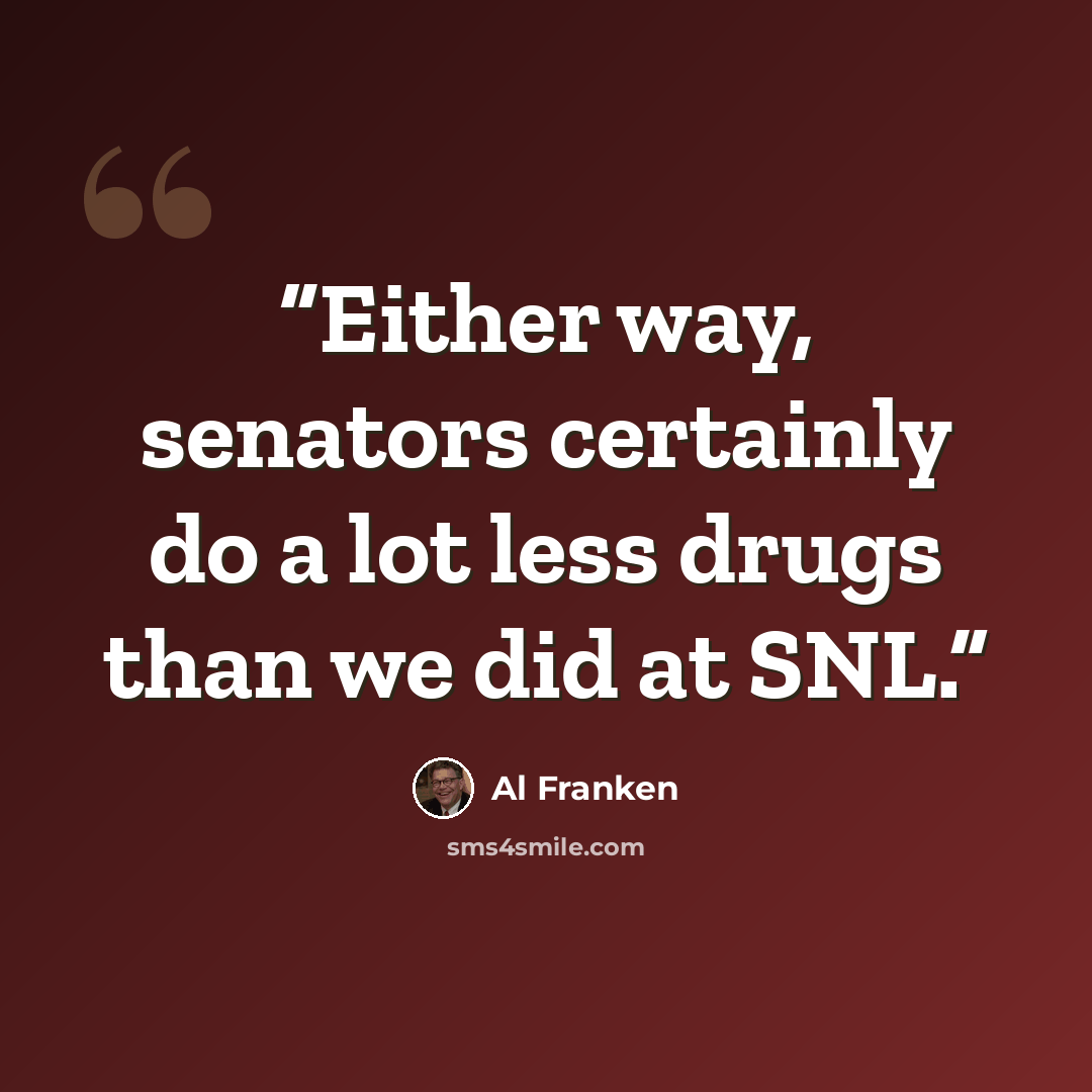 “Either way, senators certainly do a lot less drugs than we did at SNL.” quote by Al Franken