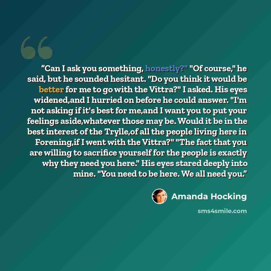“Can I ask you something, honestly?" "Of course," he said, but he sounded hesitant. "Do you think it would be better for me to go with the Vittra?" I asked. His eyes widened,and I hurried on before he could answer. "I'm not asking if it's best for me,and I want you to put your feelings…” quote by Amanda Hocking