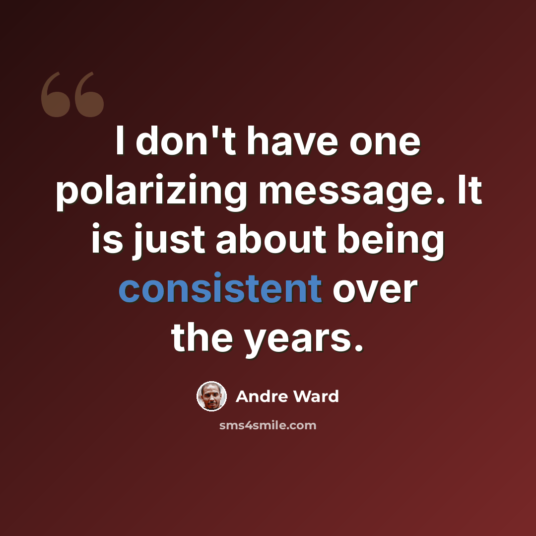 “I don't have one polarizing message. It is just about being consistent over the years.” quote by Andre Ward