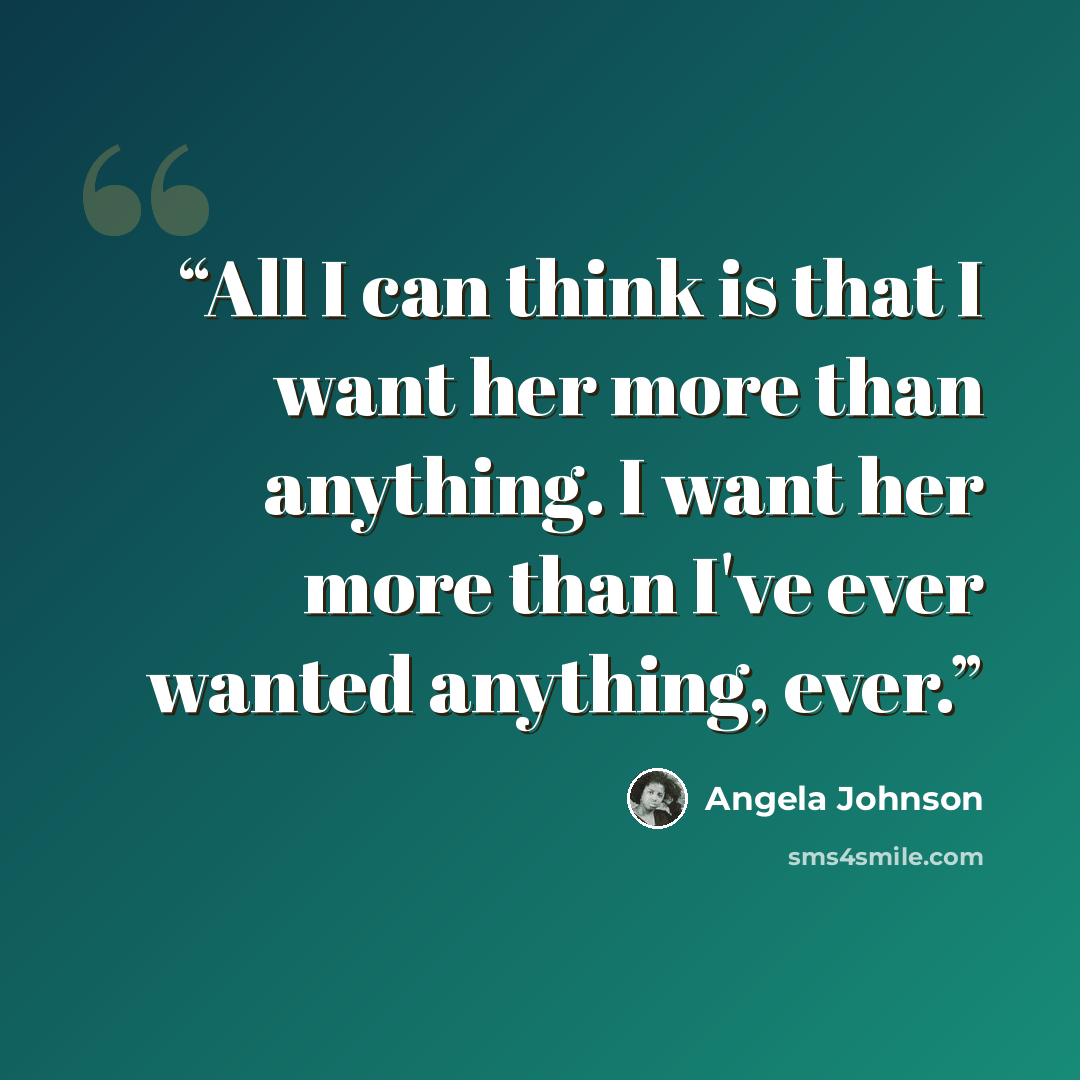 “All I can think is that I want her more than anything. I want her more than I've ever wanted anything, ever.” quote by Angela Johnson