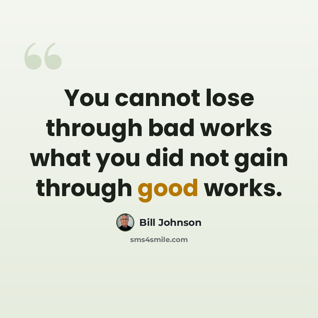“You cannot lose through bad works what you did not gain through good works.” quote by Bill Johnson