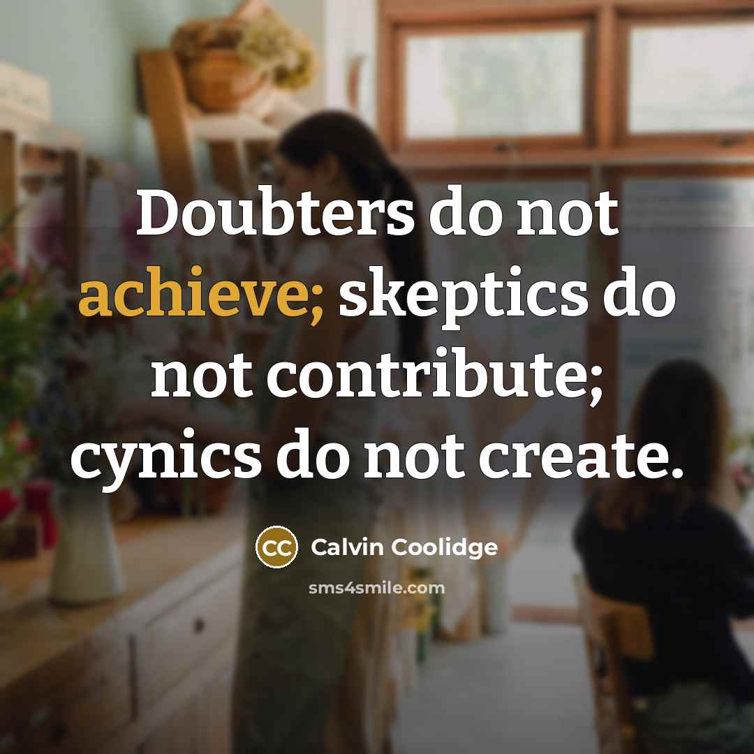 “Doubters do not achieve; skeptics do not contribute; cynics do not create.” quote by Calvin Coolidge