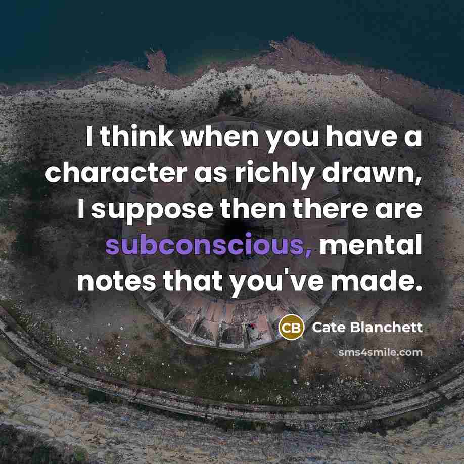 “I think when you have a character as richly drawn, I suppose then there are subconscious, mental notes that you've made.” quote by Cate Blanchett