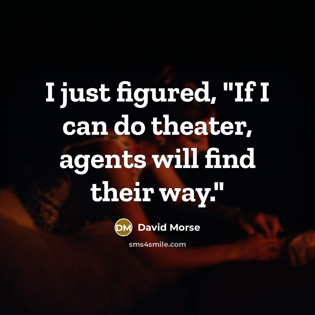 “I just figured, "If I can do theater, agents will find their way."” quote by David Morse