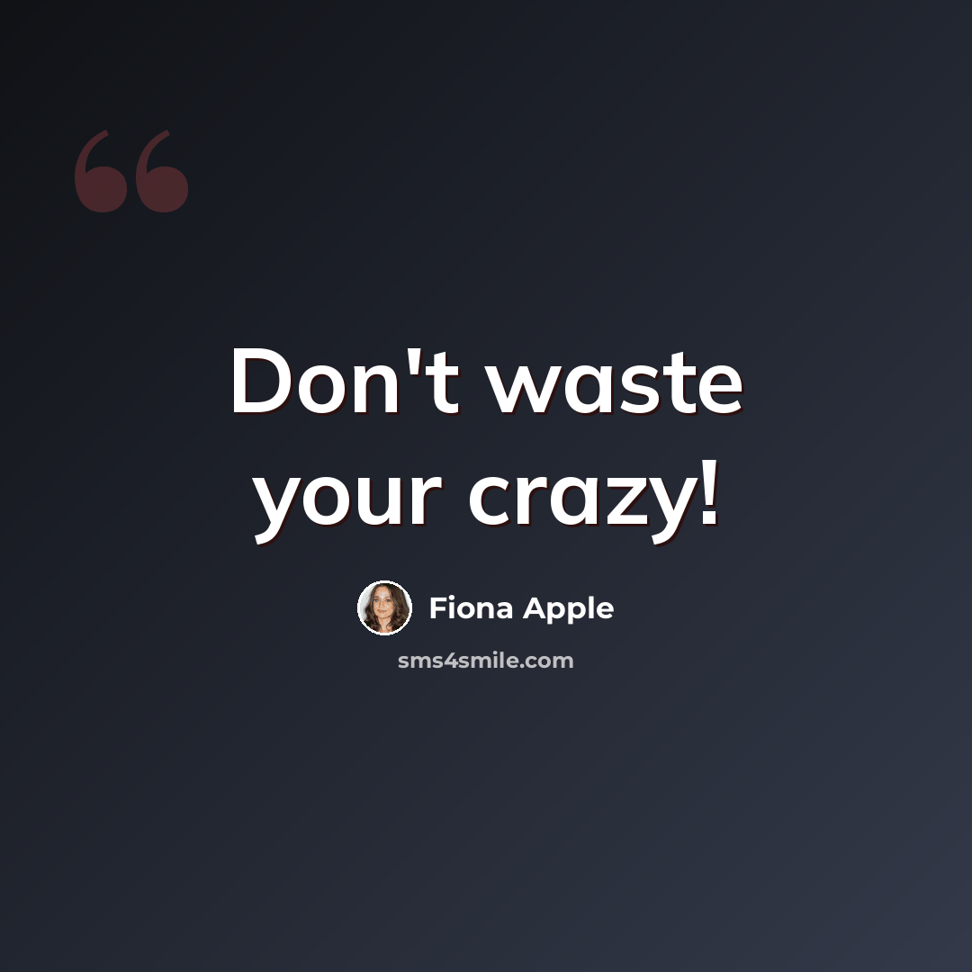 “Don't waste your crazy!” quote by Fiona Apple