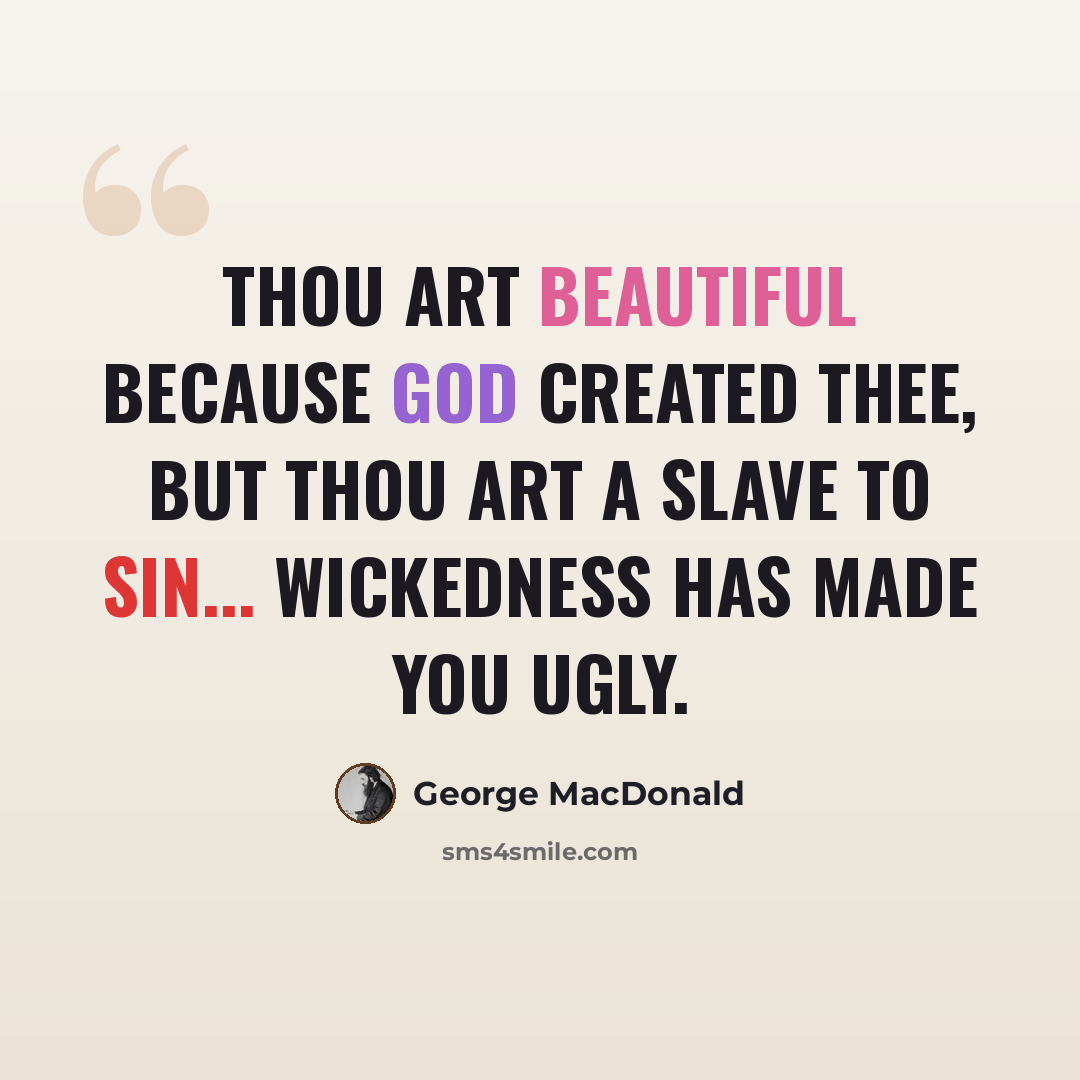 “Thou art beautiful because God created thee, but thou art a slave to sin... wickedness has made you ugly.” quote by George MacDonald