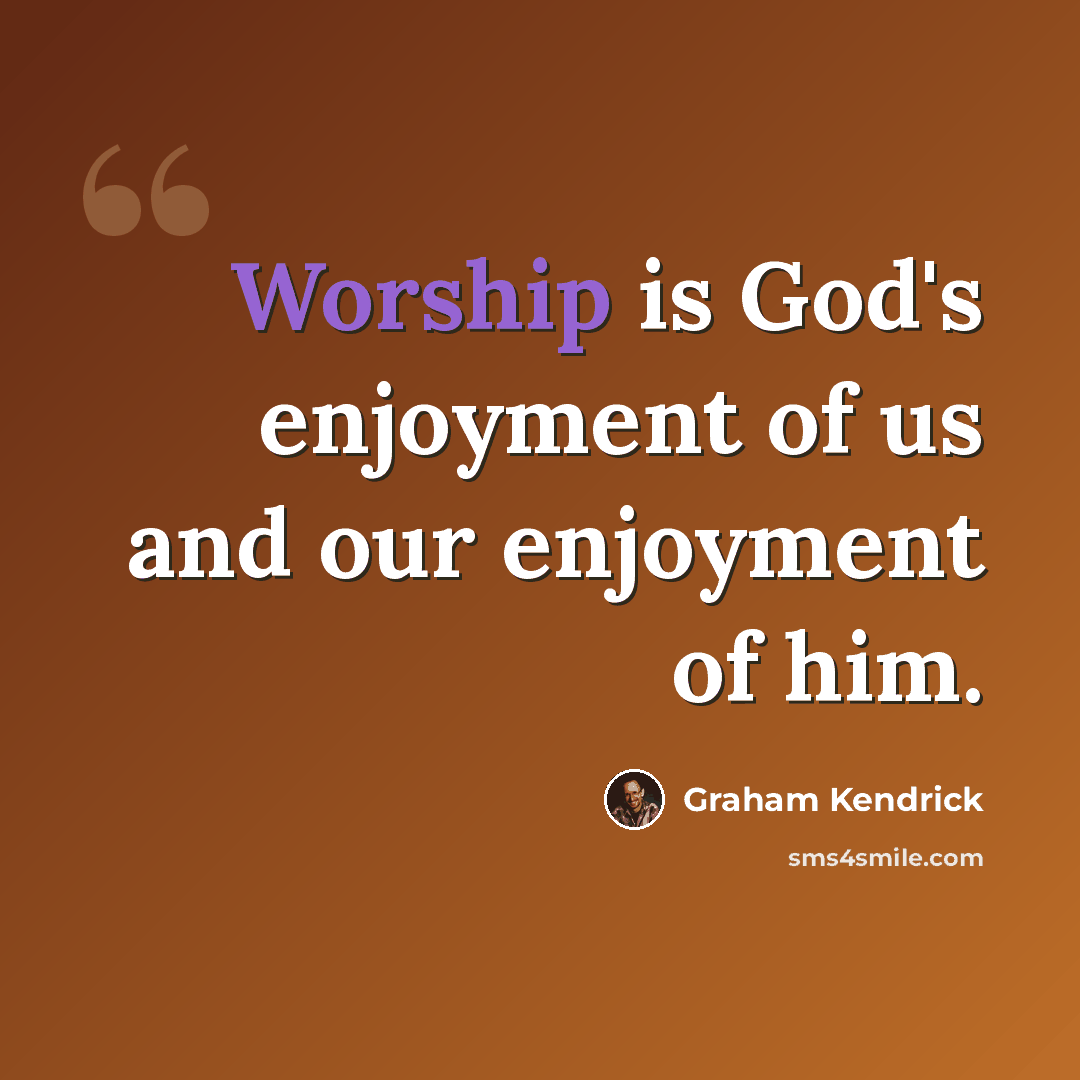 “Worship is God's enjoyment of us and our enjoyment of him.” quote by Graham Kendrick
