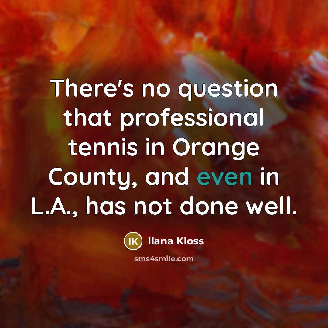 “There's no question that professional tennis in Orange County, and even in L.A., has not done well.” quote by Ilana Kloss
