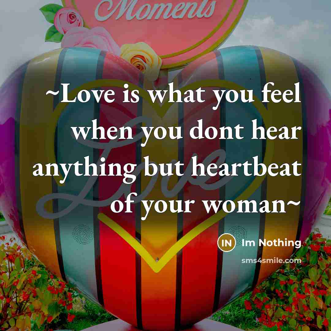 “~Love is what you feel when you dont hear anything but heartbeat of your woman~” quote by Im Nothing