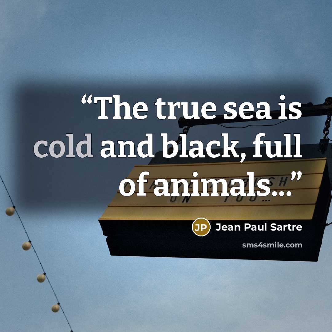 “The true sea is cold and black, full of animals...” quote by Jean Paul Sartre