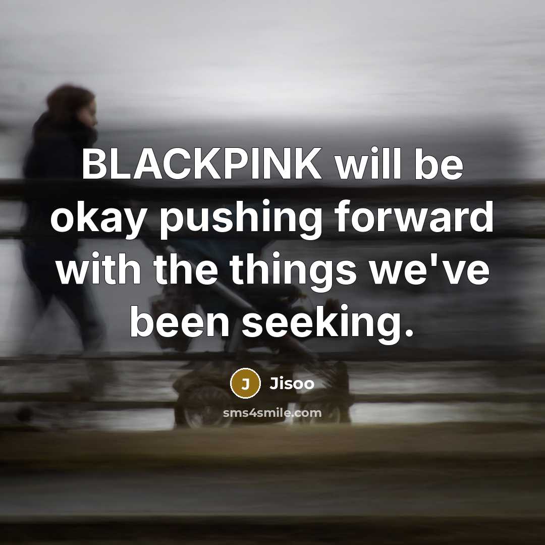 “BLACKPINK will be okay pushing forward with the things we've been seeking.” quote by Jisoo