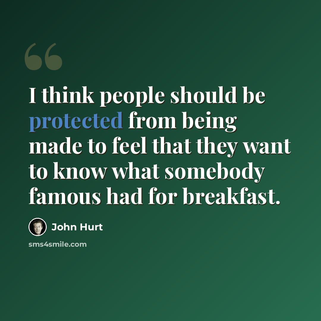 “I think people should be protected from being made to feel that they want to know what somebody famous had for breakfast.” quote by John Hurt
