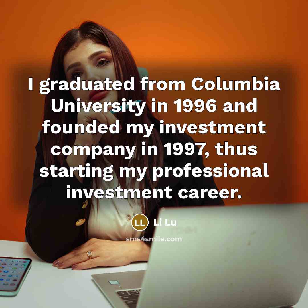 “I graduated from Columbia University in 1996 and founded my investment company in 1997, thus starting my professional investment career.” quote by Li Lu