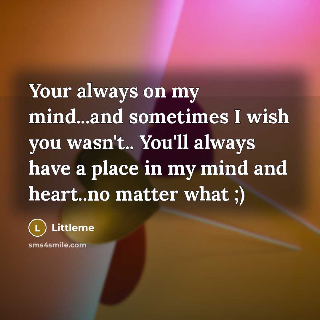“Your always on my mind...and sometimes I wish you wasn't.. You'll always have a place in my mind and heart..no matter what ;)” quote by Littleme