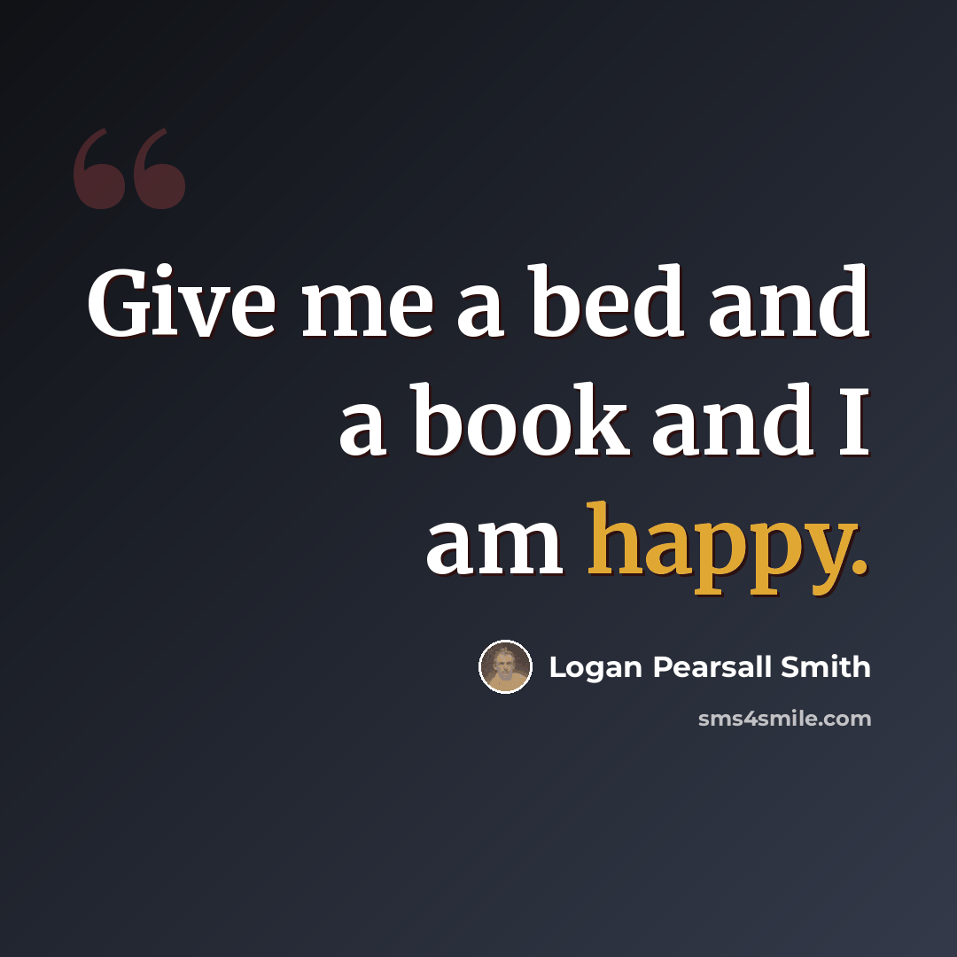 “Give me a bed and a book and I am happy.” quote by Logan Pearsall Smith