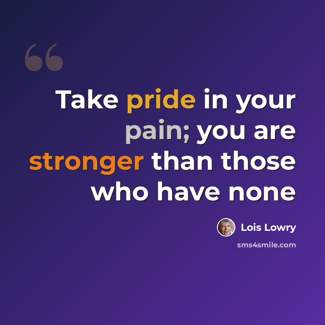 “Take pride in your pain; you are stronger than those who have none” quote by Lois Lowry