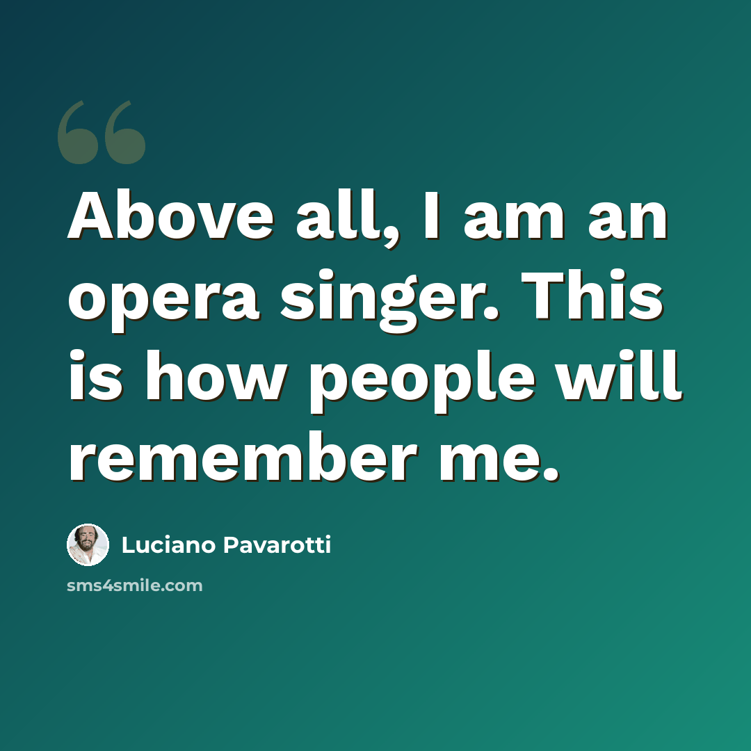 “Above all, I am an opera singer. This is how people will remember me.” quote by Luciano Pavarotti