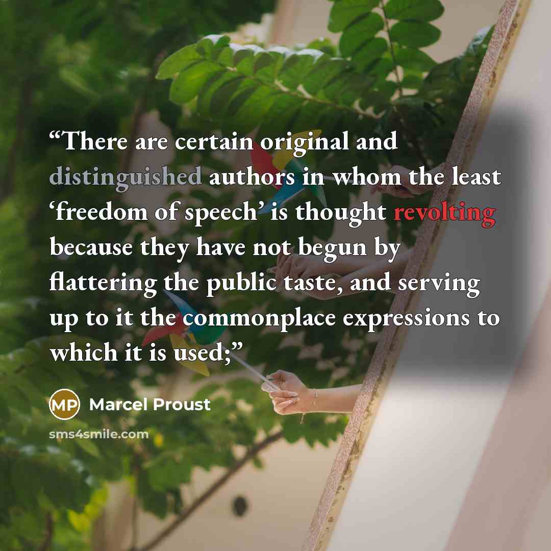 “There are certain original and distinguished authors in whom the least ‘freedom of speech’ is thought revolting because they have not begun by flattering the public taste, and serving up to it the commonplace expressions to which it is used;” quote by Marcel Proust