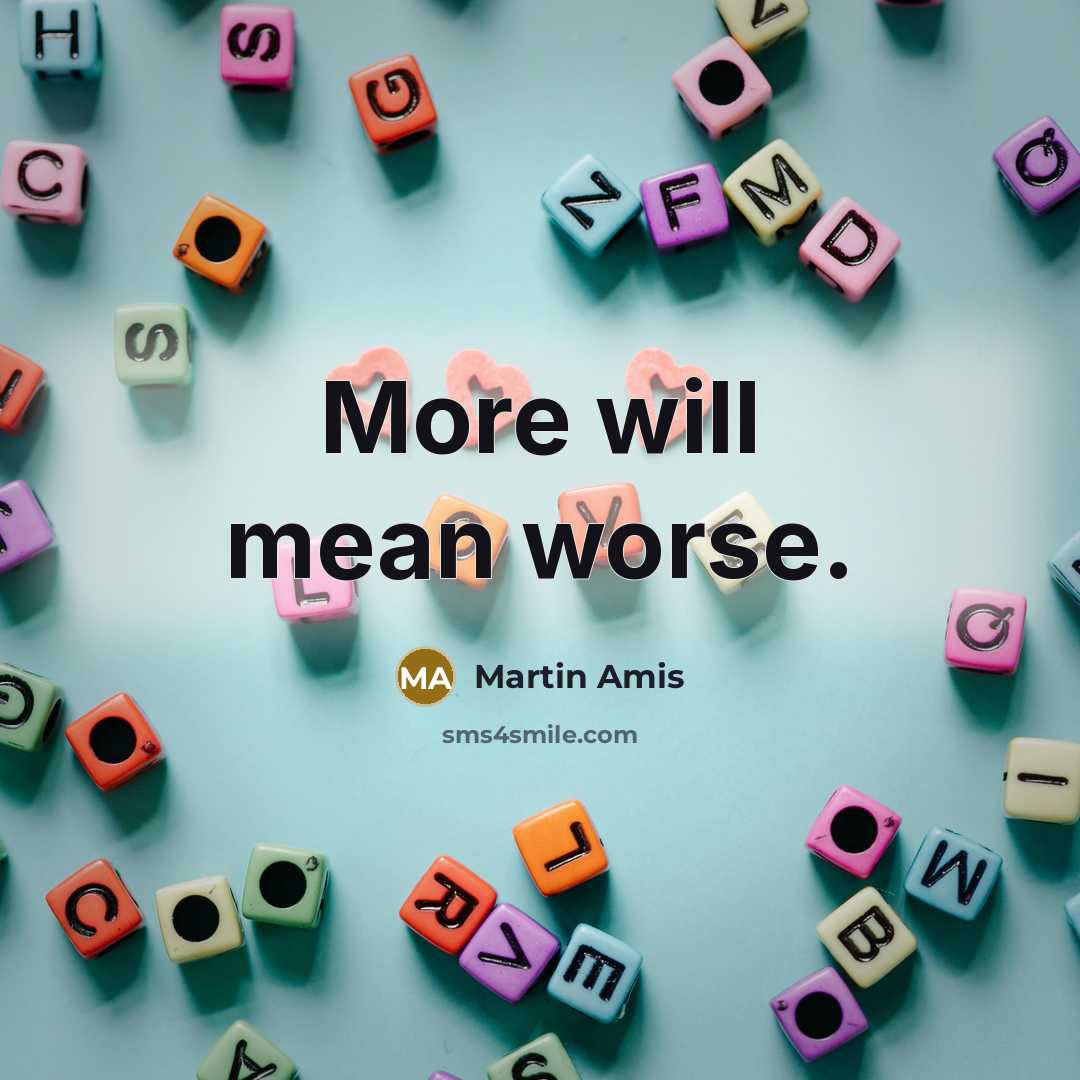 “More will mean worse.” quote by Martin Amis