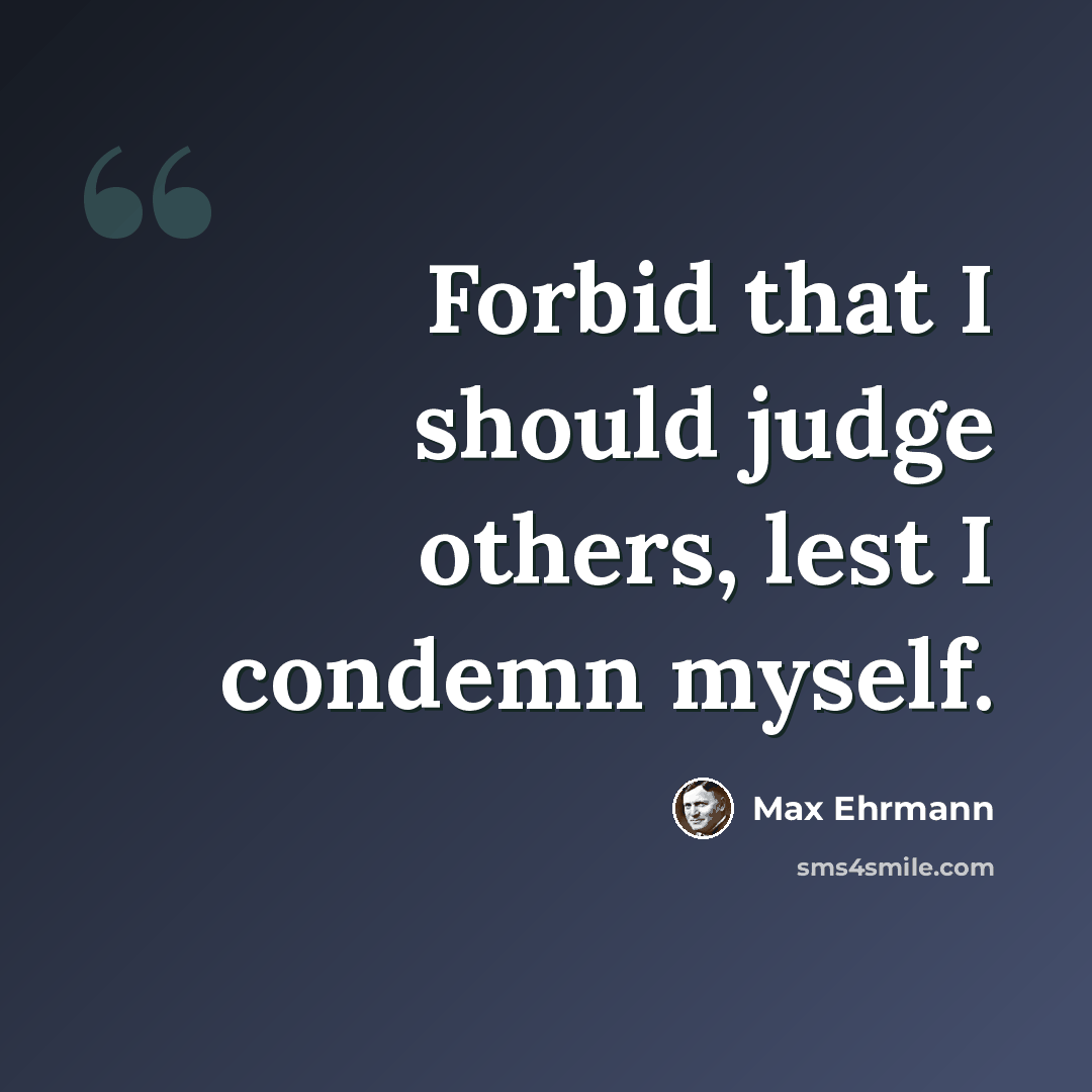 “Forbid that I should judge others, lest I condemn myself.” quote by Max Ehrmann