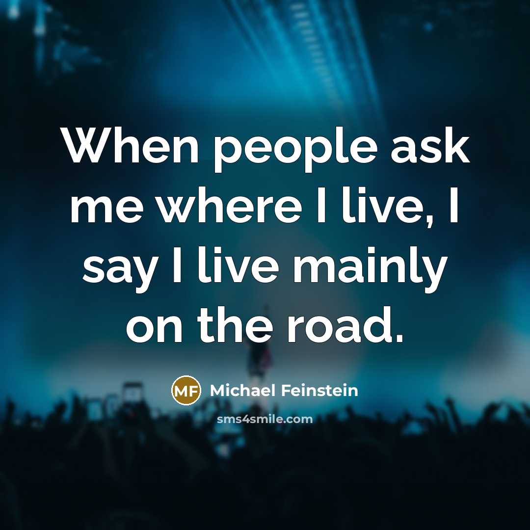 “When people ask me where I live, I say I live mainly on the road.” quote by Michael Feinstein