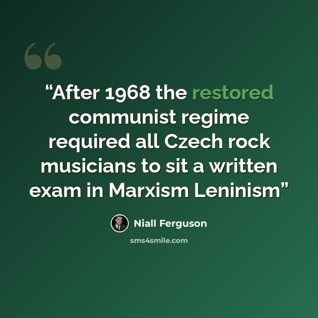 “After 1968 the restored communist regime required all Czech rock musicians to sit a written exam in Marxism Leninism” quote by Niall Ferguson