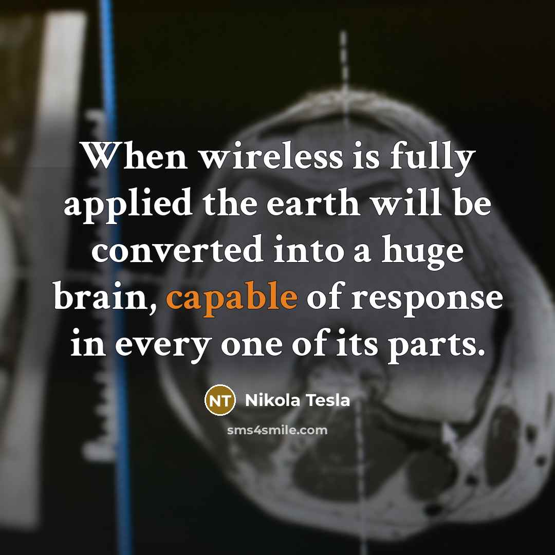 “When wireless is fully applied the earth will be converted into a huge brain, capable of response in every one of its parts.” quote by Nikola Tesla
