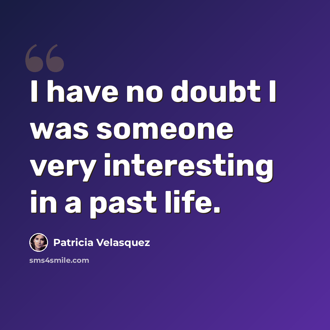 “I have no doubt I was someone very interesting in a past life.” quote by Patricia Velasquez