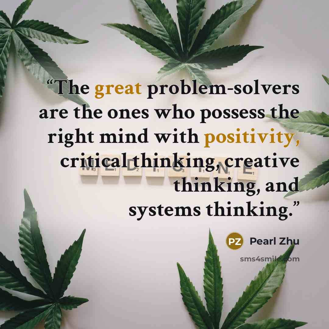 “The great problem-solvers are the ones who possess the right mind with positivity, critical thinking, creative thinking, and systems thinking.” quote by Pearl Zhu