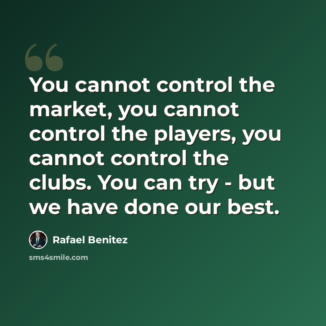 “You cannot control the market, you cannot control the players, you cannot control the clubs. You can try - but we have done our best.” quote by Rafael Benitez
