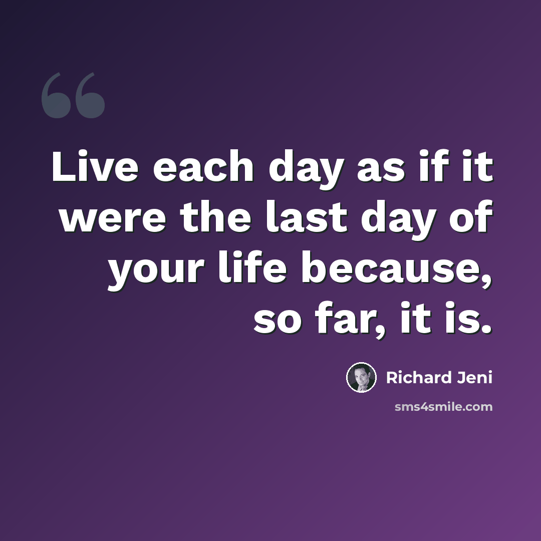 “Live each day as if it were the last day of your life because, so far, it is.” quote by Richard Jeni