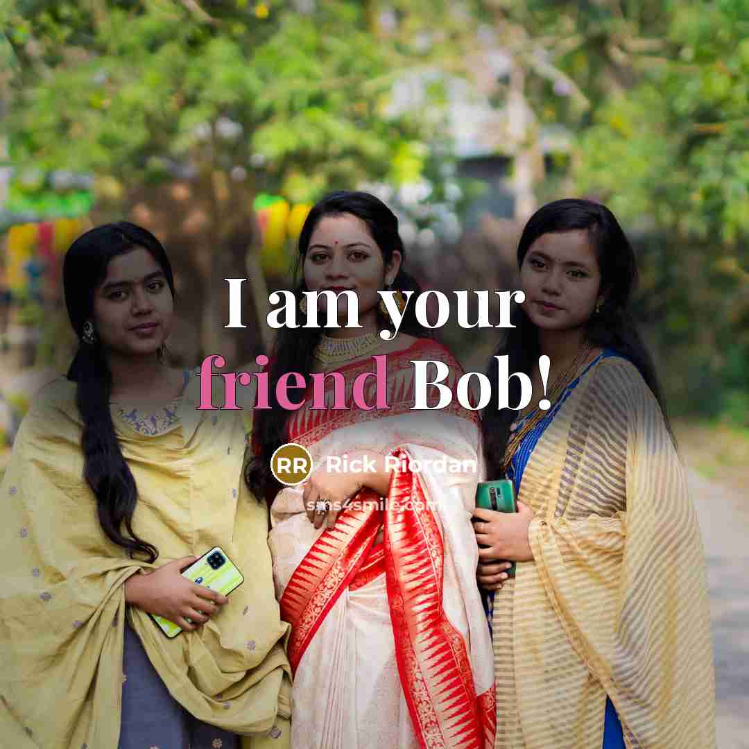 “I am your friend Bob!” quote by Rick Riordan