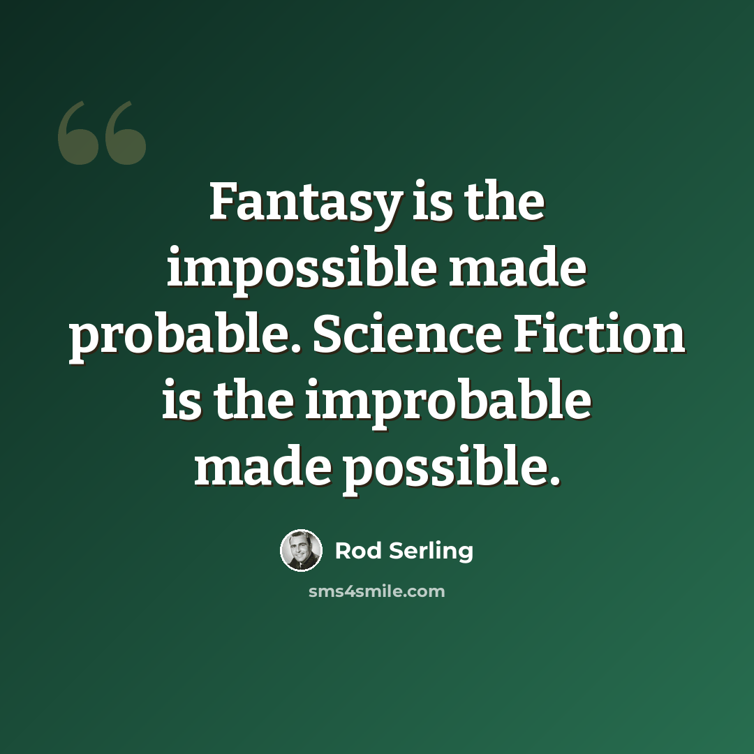 “Fantasy is the impossible made probable. Science Fiction is the improbable made possible.” quote by Rod Serling