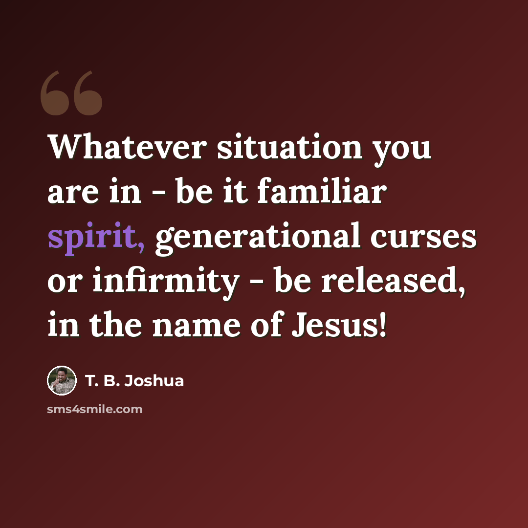 “Whatever situation you are in - be it familiar spirit, generational curses or infirmity - be released, in the name of Jesus!” quote by T. B. Joshua