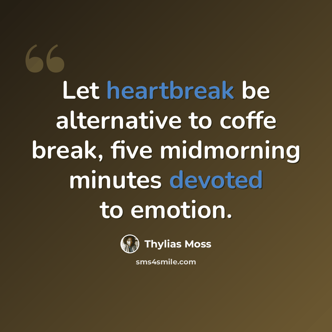 “Let heartbreak be alternative to coffe break, five midmorning minutes devoted to emotion.” quote by Thylias Moss