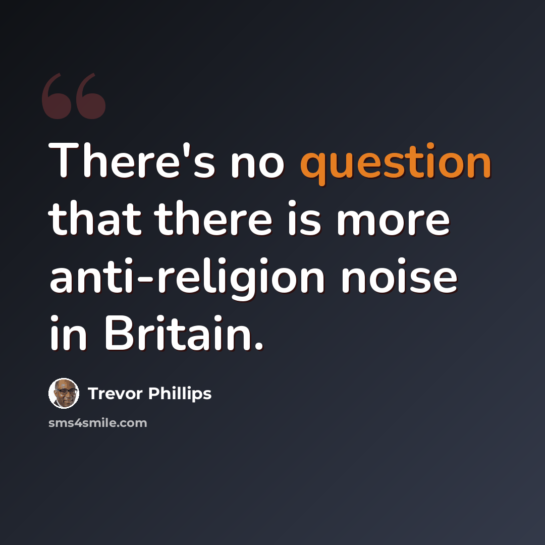 “There's no question that there is more anti-religion noise in Britain.” quote by Trevor Phillips