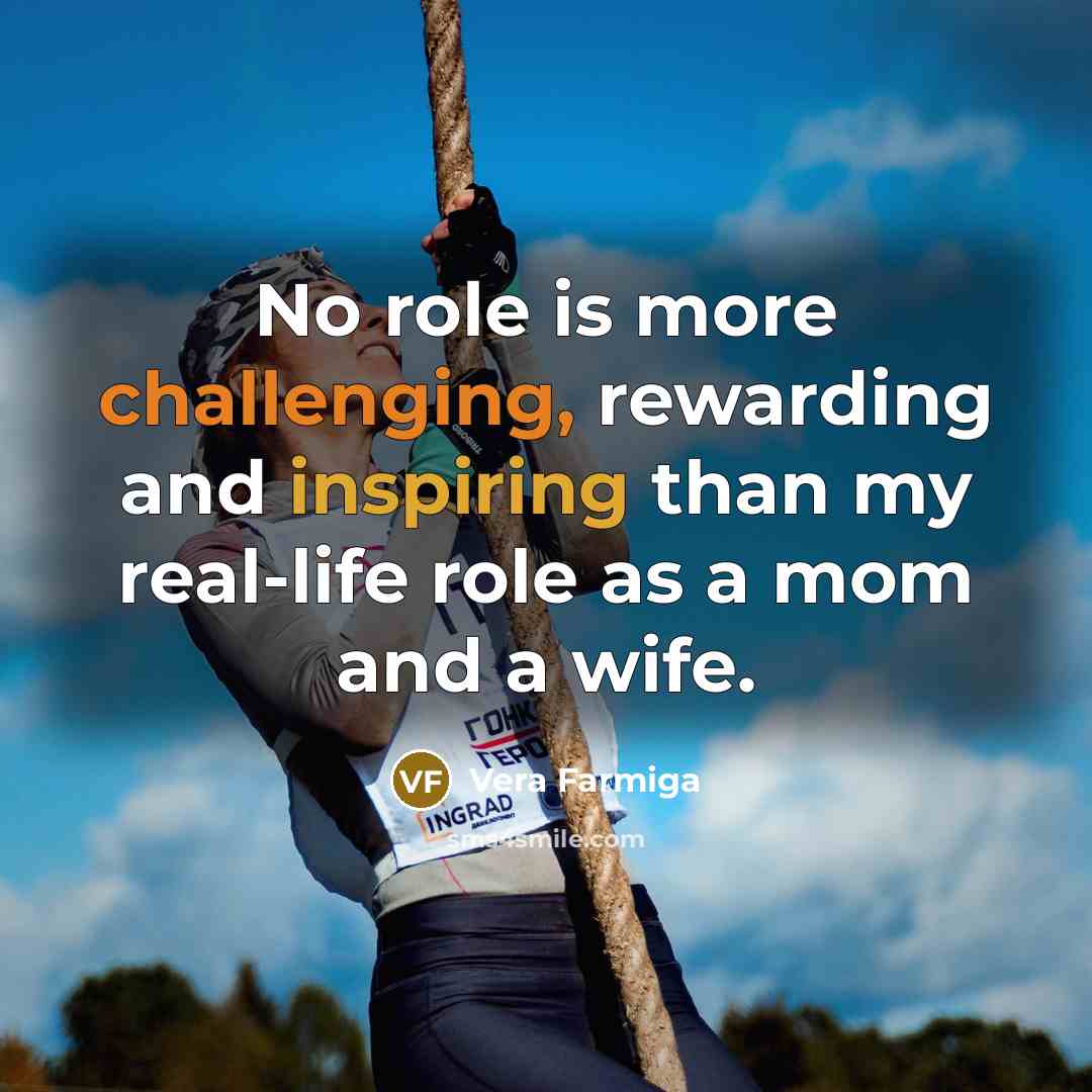 “No role is more challenging, rewarding and inspiring than my real-life role as a mom and a wife.” quote by Vera Farmiga